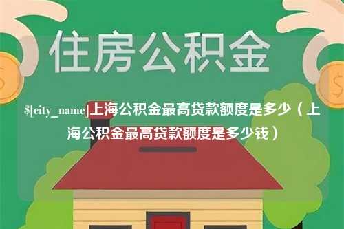 连云港上海公积金最高贷款额度是多少（上海公积金最高贷款额度是多少钱）